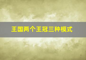 王国两个王冠三种模式