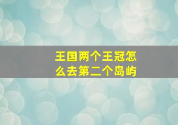 王国两个王冠怎么去第二个岛屿