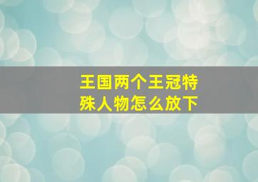 王国两个王冠特殊人物怎么放下