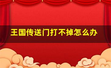 王国传送门打不掉怎么办