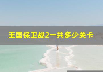 王国保卫战2一共多少关卡