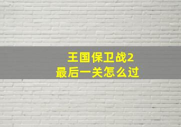 王国保卫战2最后一关怎么过