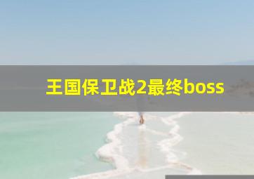 王国保卫战2最终boss