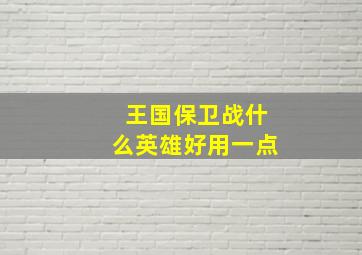 王国保卫战什么英雄好用一点