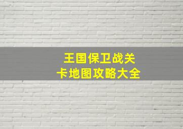 王国保卫战关卡地图攻略大全