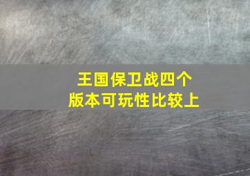 王国保卫战四个版本可玩性比较上