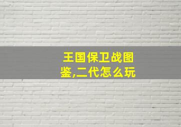 王国保卫战图鉴,二代怎么玩