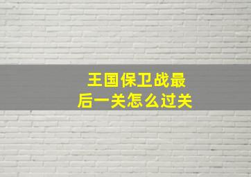 王国保卫战最后一关怎么过关