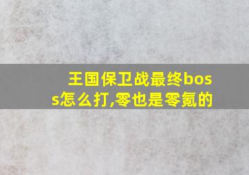 王国保卫战最终boss怎么打,零也是零氪的