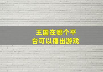 王国在哪个平台可以播出游戏