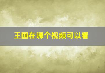 王国在哪个视频可以看