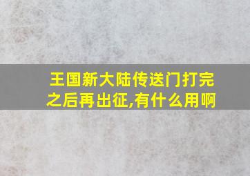 王国新大陆传送门打完之后再出征,有什么用啊