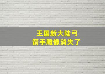 王国新大陆弓箭手雕像消失了