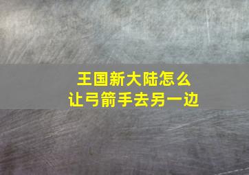 王国新大陆怎么让弓箭手去另一边