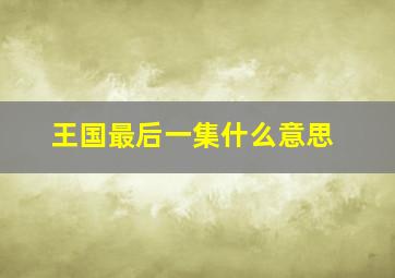 王国最后一集什么意思