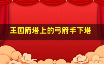 王国箭塔上的弓箭手下塔