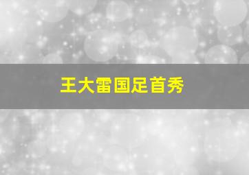 王大雷国足首秀