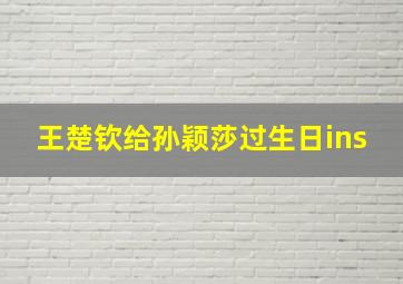 王楚钦给孙颖莎过生日ins