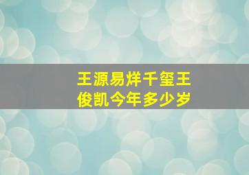 王源易烊千玺王俊凯今年多少岁