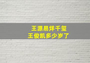 王源易烊千玺王俊凯多少岁了