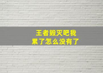 王者毁灭吧我累了怎么没有了