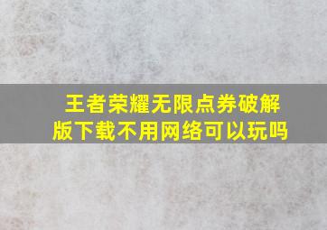 王者荣耀无限点券破解版下载不用网络可以玩吗