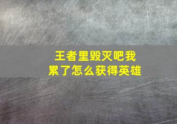 王者里毁灭吧我累了怎么获得英雄