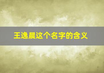 王逸晨这个名字的含义