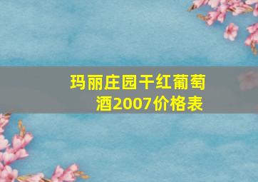 玛丽庄园干红葡萄酒2007价格表