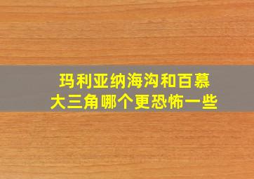 玛利亚纳海沟和百慕大三角哪个更恐怖一些