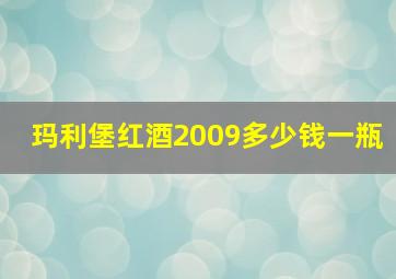 玛利堡红酒2009多少钱一瓶