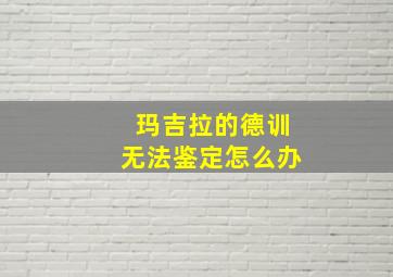 玛吉拉的德训无法鉴定怎么办