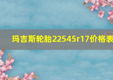 玛吉斯轮胎22545r17价格表