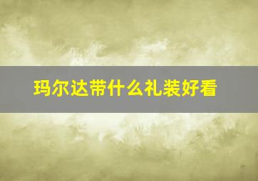 玛尔达带什么礼装好看