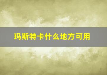 玛斯特卡什么地方可用