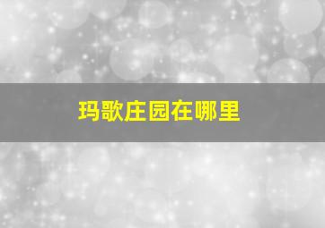 玛歌庄园在哪里