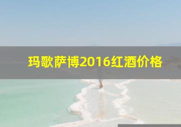 玛歌萨博2016红酒价格