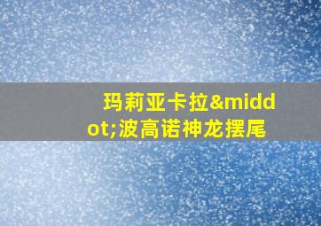 玛莉亚卡拉·波高诺神龙摆尾