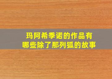 玛阿希季诺的作品有哪些除了那列狐的故事