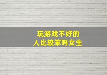 玩游戏不好的人比较笨吗女生