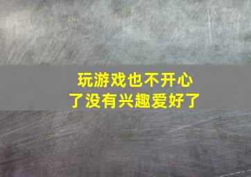 玩游戏也不开心了没有兴趣爱好了