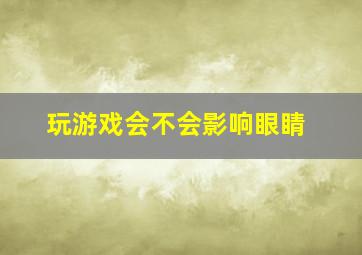 玩游戏会不会影响眼睛