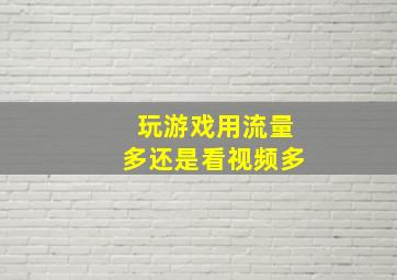 玩游戏用流量多还是看视频多