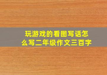 玩游戏的看图写话怎么写二年级作文三百字