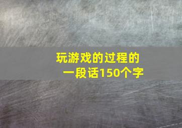 玩游戏的过程的一段话150个字