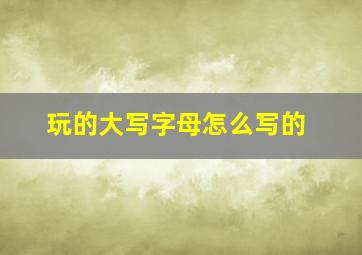 玩的大写字母怎么写的