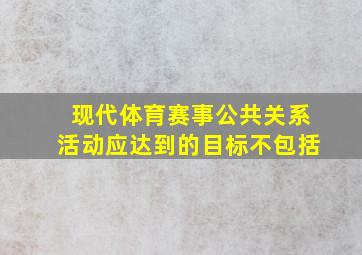 现代体育赛事公共关系活动应达到的目标不包括