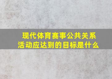 现代体育赛事公共关系活动应达到的目标是什么