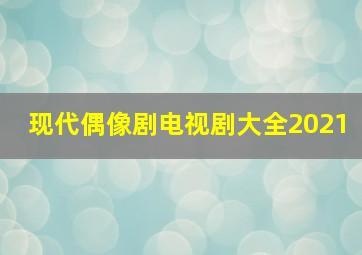 现代偶像剧电视剧大全2021