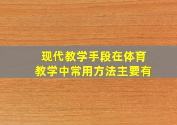 现代教学手段在体育教学中常用方法主要有